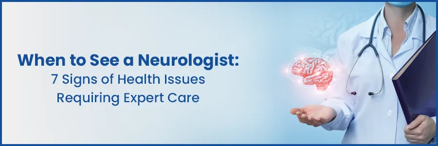 7 Clear Indications to See a Neurologist for Health Issues