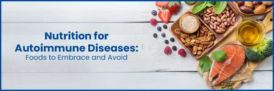 Nutrition for Autoimmune Diseases: Foods to Embrace and Avoid
