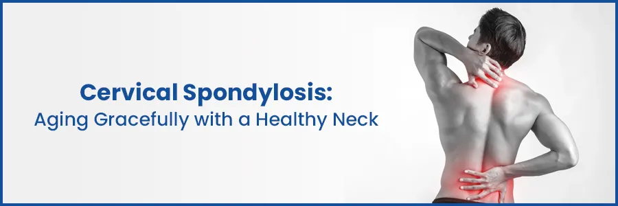Aging Gracefully with a Healthy Neck: Understanding Cervical Spondylosis