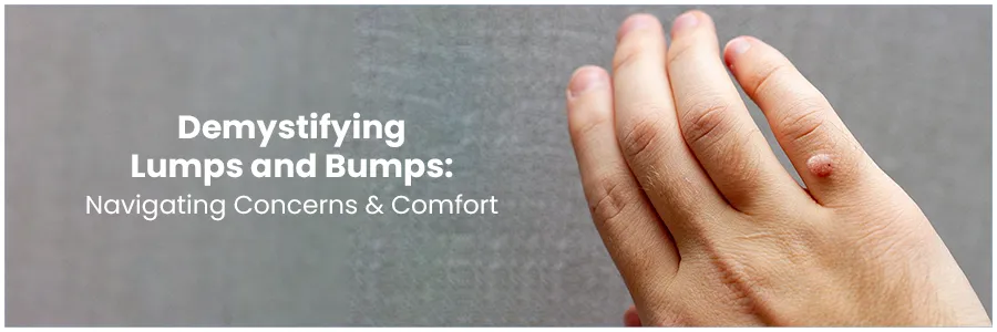 Demystifying Lumps and Bumps: Navigating Concerns and Comfort