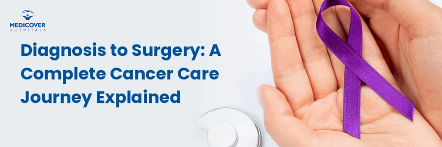 From Diagnosis to Surgery: A Complete Cancer Care Journey Explained