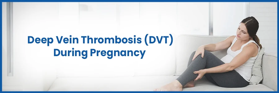 Deep Vein Thrombosis (DVT) During Pregnancy and Its Symptoms 