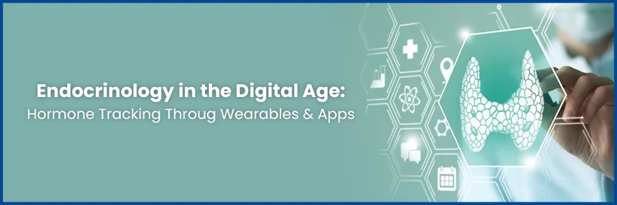 Endocrinology in the Digital Age: Hormone Tracking Through Wearables and Apps
