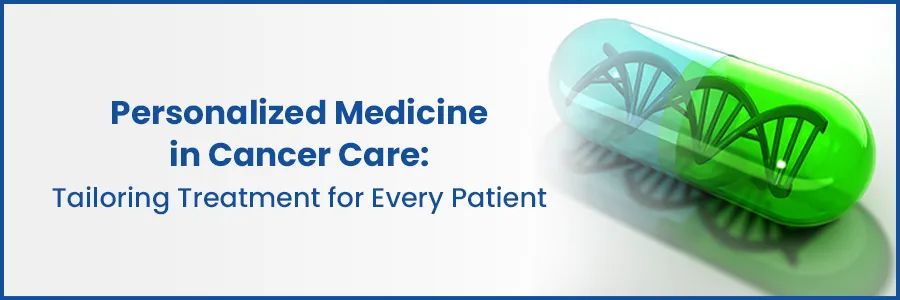Personalized Medicine in Cancer Care: Tailoring Treatment for Every Patient