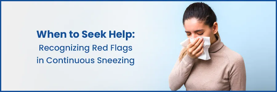 Recognizing Red Flags in Continuous Sneezing: When to Seek Help
