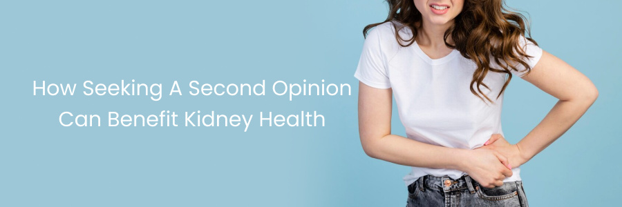 Benefits of a second opinion for kidney health care