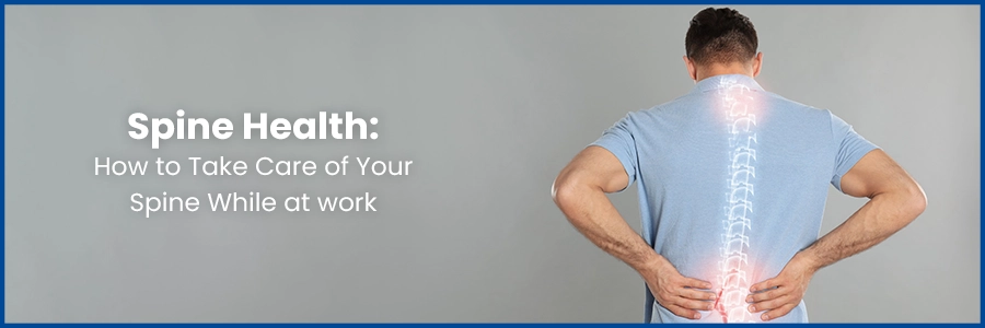 Spine Health: How to Take Care of Your Spine While at work