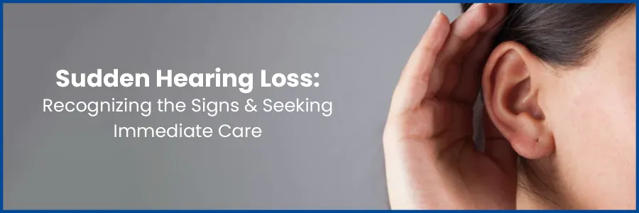 Sudden Hearing Loss: Identifying Signs & Importance of Swift Care