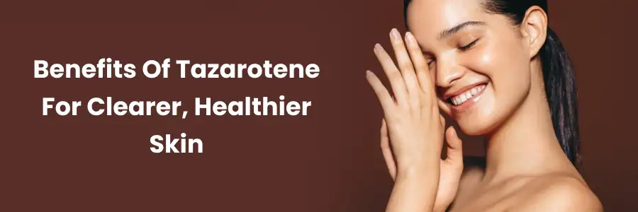 Tazarotene: Clearer, Healthier Skin Benefits