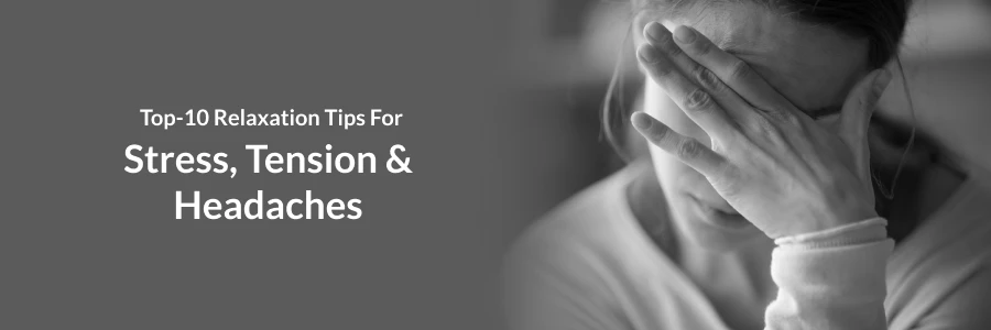 Top 10 Relaxation Tips For Stress, Tension and Headaches