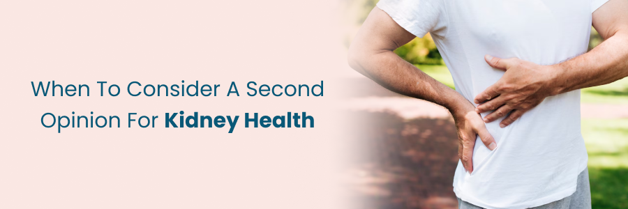 When to consider a second opinion for kidney health decisions