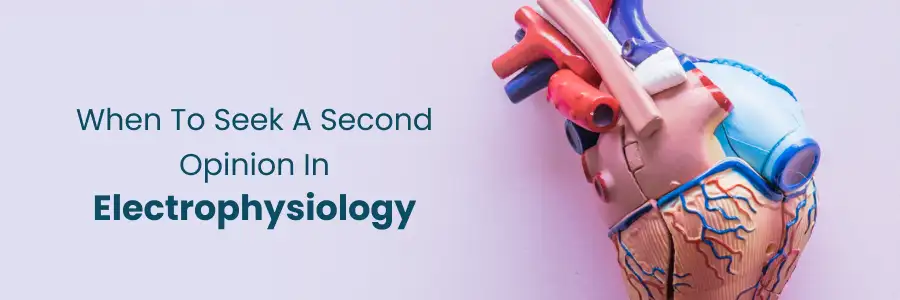 Best time to seek a second opinion in electrophysiology care
