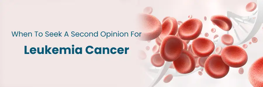 When to Seek a Second Opinion for Leukemia Cancer