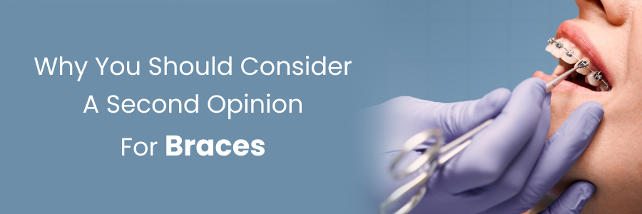 Reasons to seek a second opinion for braces treatment