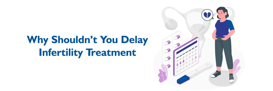 Why Shouldnt You Delay Infertility Treatment