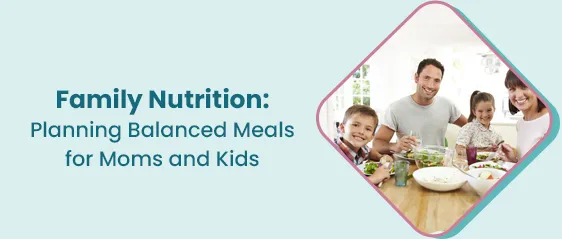 पारिवारिक पोषण: माताओं और बच्चों के लिए संतुलित भोजन तैयार करना