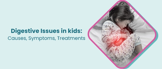 Digestive Issues in kids: Causes, Symptoms, Treatments