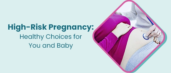 उच्च जोखिम वाली गर्भावस्था: आपके और बच्चे के लिए स्वस्थ विकल्प